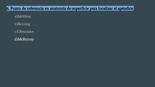 6. Punto de referencia en anatomía de superﬁcie para localizar el apéndice.
a)McMinn
b)Rovsing
c)Obturador
d)McBurney
 