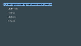 8. ¿En qué posición se esperaría encontrar la apendice?
a)Retrocecal
b)Pélvico
c)Subcecal
d)Preileal
 