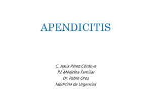 APENDICITIS
C. Jesús Pérez Córdova
R2 Médicina Familiar
Dr. Pablo Oros
Médicina de Urgencias
 