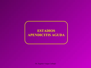Dr. Eugenio Vargas Carbajal
ESTADIOS
APENDICITIS AGUDA
 