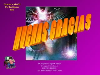 Dr. Eugenio Vargas Carbajal
drvargas43@yahoo.es
CONSULTORIO:
Av. Sáenz Peña Nº 354 Callao
Gracias a ADAM
Por las figuras
base
 