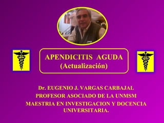 Dr. EUGENIO J. VARGAS CARBAJAL
PROFESOR ASOCIADO DE LA UNMSM
MAESTRIA EN INVESTIGACION Y DOCENCIA
UNIVERSITARIA.
APENDICITIS AGUDA
(Actualización)
 