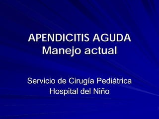 APENDICITIS AGUDA
  Manejo actual

Servicio de Cirugía Pediátrica
      Hospital del Niño
 