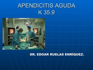 APENDICITIS AGUDA K 35.9                            DR. EDGAR RUELAS ENRÍQUEZ. 