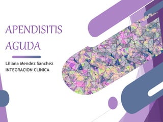 APENDISITIS
AGUDA
Liliana Mendez Sanchez
INTEGRACION CLINICA
 