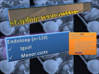 Surg Endosc.  2007  Oct;21(10):1764-7. Epub 2007 Mar 13.    Links Securing the appendiceal stump with the Gea extracorporeal sliding knot during laparoscopic appendectomy is safe and economical. Arcovedo  R ,  