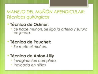 MANEJO DEL MUÑÓN APENDICULAR: 
Técnicas quirúrgicas 
 Técnica de Oshner: 
 Se hace muñon. Se liga la arteria y sutura 
en jareta. 
 Técnica de Pouchet: 
 Se mete el muñon. 
 Técnica de Anton-Lilly 
 Invaginacion completa. 
 Indicada en niños. 
 