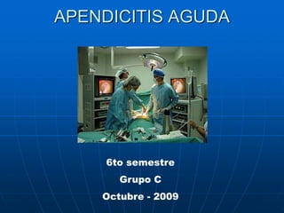 APENDICITIS AGUDA
6to semestre
Grupo C
Octubre - 2009
 