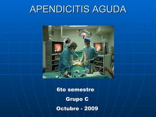 APENDICITIS AGUDA                            6to semestre  Grupo C Octubre - 2009 