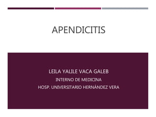 APENDICITIS
LEILA YALILE VACA GALEB
INTERNO DE MEDICINA
HOSP. UNIVERSITARIO HERNÁNDEZ VERA
 