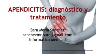 Sara María Sánchez
sanchezmr.sara@gmail.com
Informática Médica I
APENDICITIS: diagnóstico y
tratamiento
Vitadelia. Verano y apendicitis. [Internet]. [Consultado el 20 de abril de 2015]. Disponible en: http://www.vitadelia.com/salud/verano-apendicitis
 