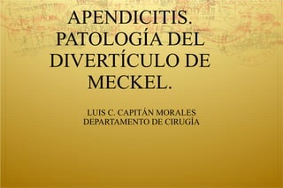 APENDICITIS. PATOLOGÍA DEL DIVERTÍCULO DE MECKEL. LUIS C. CAPITÁN MORALES DEPARTAMENTO DE CIRUGÍA 
