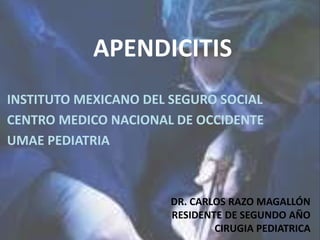 APENDICITIS
INSTITUTO MEXICANO DEL SEGURO SOCIAL
CENTRO MEDICO NACIONAL DE OCCIDENTE
UMAE PEDIATRIA
DR. CARLOS RAZO MAGALLÓN
RESIDENTE DE SEGUNDO AÑO
CIRUGIA PEDIATRICA
 