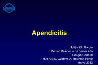 Apendicitis
Julián Zilli García
Médico Residente de primer año
Cirugía General
H.R.A.E.S. Gustavo A. Rovirosa Pérez
mayo 2012
 