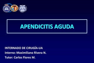 APENDICITIS AGUDA
INTERNADO DE CIRUGÍA-UA
Interno: Maximiliano Rivera N.
Tutor: Carlos Flores M.
 
