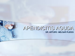 APENDICITIS AGUDAAPENDICITIS AGUDA
DR. ARTURO MELGAR PLIEGODR. ARTURO MELGAR PLIEGO
 