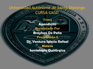 Universidad Autónoma de Santo Domingo
              CURSA-UASD
                  Tema
               Apendicitis
             Presentado Por
            Brayhan De Peña
              Presentado A
        Dr. Ventura Iglesia Rafael
                 Materia
          Semiología Quirúrgica
 
