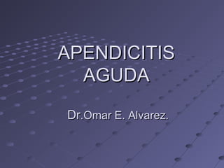 APENDICITISAPENDICITIS
AGUDAAGUDA
DrDr.Omar E. Alvarez..Omar E. Alvarez.
 