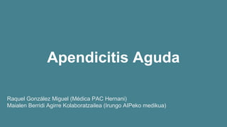 Apendicitis Aguda
Raquel González Miguel (Médica PAC Hernani)
Maialen Berridi Agirre Kolaboratzailea (Irungo AIPeko medikua)
 