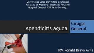 Apendicitis aguda
IRM Ronald Bravo Avila
Universidad Laica Eloy Alfaro de Manabí
Facultad de Medicina- Internado Rotativo
Hospital General IESS Santo Domingo
Cirugía
General
 