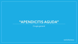 “APENDICITIS AGUDA”
Cirugía general
07/Julio/2022
 