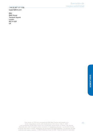 Apendicitis aguda
Exención de
responsabilidad
+ 44 (0) 207 111 1105
support@bmj.com
BMJ
BMA House
Tavistock Square
London
WC1H 9JR
UK
DISCLAIMER
Esta versión en PDF de la monografía de BMJ Best Practice está basada en la
versión disponible en el sitio web actualizada por última vez en: May 01, 2020.
Las monografías de BMJ Best Practice son actualizadas regularmente y la versión más reciente
disponible para cada monografía puede consultarse en bestpractice.bmj.com . La utilización de este
contenido está sujeta a nuestra declaración de exoneración de responsabilidad (. La utilización de este
contenido está sujeta a nuestra ) . © BMJ Publishing Group Ltd 2020. Todos los derechos reservados.
45
 