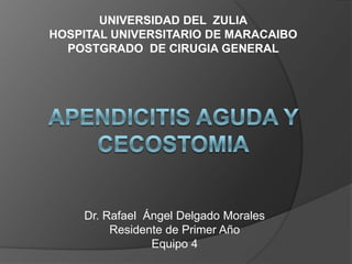 UNIVERSIDAD DEL ZULIA
HOSPITAL UNIVERSITARIO DE MARACAIBO
  POSTGRADO DE CIRUGIA GENERAL




    Dr. Rafael Ángel Delgado Morales
         Residente de Primer Año
                Equipo 4
 