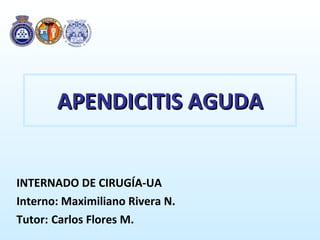 APENDICITIS AGUDA INTERNADO DE CIRUGÍA-UA Interno: Maximiliano Rivera N. Tutor:  Carlos Flores M. 