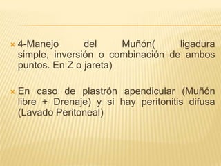    4-Manejo       del     Muñón(     ligadura
    simple, inversión o combinación de ambos
    puntos. En Z o jareta)

   En caso de plastrón apendicular (Muñón
    libre + Drenaje) y si hay peritonitis difusa
    (Lavado Peritoneal)
 