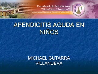 APENDICITIS AGUDA ENAPENDICITIS AGUDA EN
NIÑOSNIÑOS
MICHAEL GUTARRAMICHAEL GUTARRA
VILLANUEVAVILLANUEVA
 