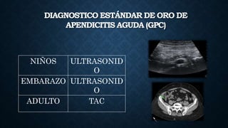 DIAGNOSTICO ESTÁNDAR DE ORO DE
APENDICITIS AGUDA (GPC)
NIÑOS ULTRASONID
O
EMBARAZO ULTRASONID
O
ADULTO TAC
 