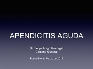 APENDICITIS AGUDA
Dr. Felipe Imigo Gueregat
Cirujano General
Puerto Montt, Marzo de 2015
 