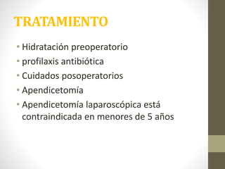 TRATAMIENTO
• Hidratación preoperatorio
• profilaxis antibiótica
• Cuidados posoperatorios
• Apendicetomía
• Apendicetomía laparoscópica está
contraindicada en menores de 5 años
 