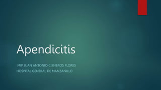 Apendicitis
MIP JUAN ANTONIO CISNEROS FLORES
HOSPITAL GENERAL DE MANZANILLO
 