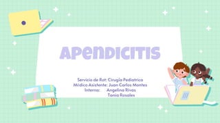 Apendicitis
Servicio de Rot: Cirugía Pediatrica
Médico Asistente: Juan Carlos Montes
Interna: Angelina Rivas
Tania Rosales
 