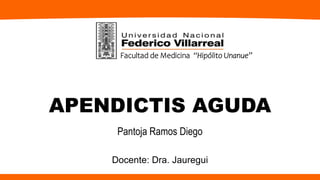 Facultad de Medicina “Hipólito Unanue”
Pantoja Ramos Diego
APENDICTIS AGUDA
Docente: Dra. Jauregui
 