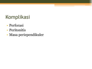 Komplikasi
• Perforasi
• Peritonitis
• Masa periependikuler
 