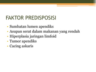FAKTOR PREDISPOSISI
• Sumbatan lumen apendiks
• Asupan serat dalam makanan yang rendah
• Hiperplasia jaringan limfoid
• Tumor apendiks
• Cacing askaris
 