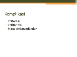 Komplikasi
• Perforasi
• Peritonitis
• Masa periependikuler
 