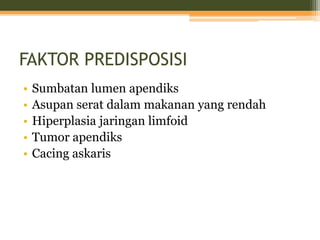 FAKTOR PREDISPOSISI
• Sumbatan lumen apendiks
• Asupan serat dalam makanan yang rendah
• Hiperplasia jaringan limfoid
• Tumor apendiks
• Cacing askaris
 