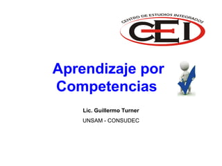 Lic. Guillermo Turner
UNSAM - CONSUDEC
Aprendizaje por
Competencias
 