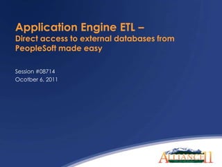 Application Engine ETL – Direct access to external databases from PeopleSoft made easy Session #08714 Ocotber 6, 2011 