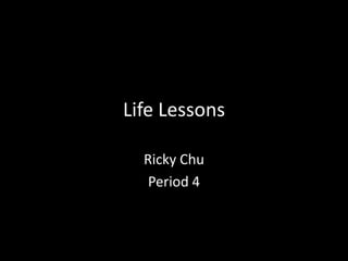 Life Lessons

  Ricky Chu
   Period 4
 