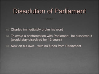 Dissolution of Parliament <ul><li>Charles immediately broke his word  </li></ul><ul><li>To avoid a confrontation with Parl...