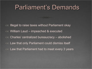 Parliament’s Demands <ul><li>Illegal to raise taxes without Parliament okay </li></ul><ul><li>William Laud – impeached & e...