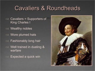 Cavaliers & Roundheads <ul><li>Cavaliers = Supporters of King Charles I </li></ul><ul><li>Wealthy nobles </li></ul><ul><li...