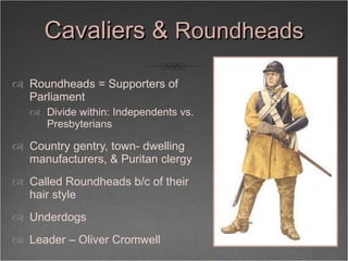 Cavaliers &  Roundheads <ul><li>Roundheads = Supporters of Parliament  </li></ul><ul><ul><li>Divide within: Independents v...
