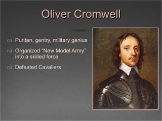 Oliver Cromwell <ul><li>Puritan, gentry, military genius </li></ul><ul><li>Organized “New Model Army” into a skilled force...