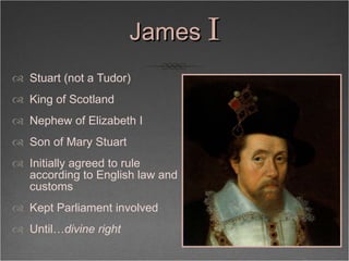 James  I <ul><li>Stuart (not a Tudor) </li></ul><ul><li>King of Scotland </li></ul><ul><li>Nephew of Elizabeth I </li></ul...
