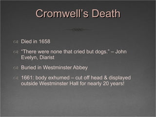 Cromwell’s Death <ul><li>Died in 1658 </li></ul><ul><li>“ There were none that cried but dogs.” – John Evelyn, Diarist </l...